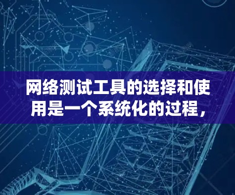 网络测试工具的选择和使用是一个系统化的过程，需要根据具体的网络环境和测试需求来决定。以下是对网络测试工具的详细分类和推荐，帮助您根据需求选择合适的工具