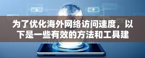 为了优化海外网络访问速度，以下是一些有效的方法和工具建议，帮助您更好地访问远程资源