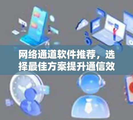 网络通道软件推荐，选择最佳方案提升通信效率