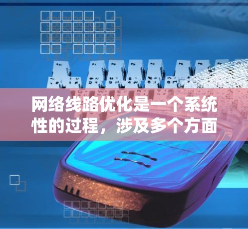 网络线路优化是一个系统性的过程，涉及多个方面的调整和优化，以提升网络性能，减少延迟，提高带宽利用率，并确保数据传输的稳定性。以下是对网络线路优化的总结和建议