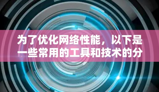 为了优化网络性能，以下是一些常用的工具和技术的分类及其应用场景