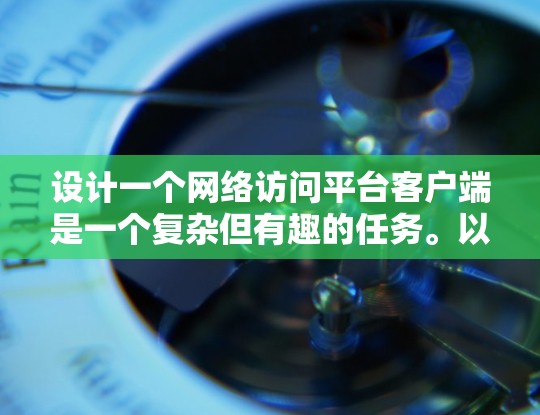 设计一个网络访问平台客户端是一个复杂但有趣的任务。以下是对该客户端的详细设计思路