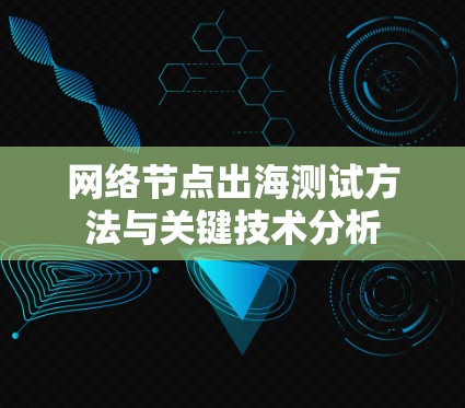 网络节点出海测试方法与关键技术分析