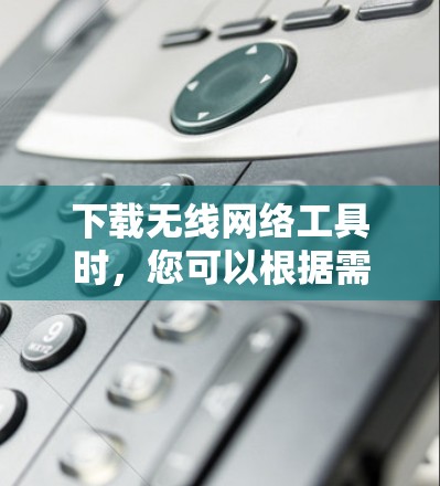 下载无线网络工具时，您可以根据需求选择适合的工具。以下是一些常用的无线网络工具及其下载链接