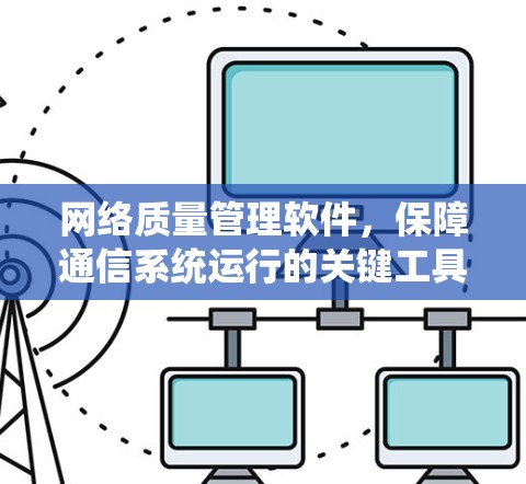 网络质量管理软件，保障通信系统运行的关键工具