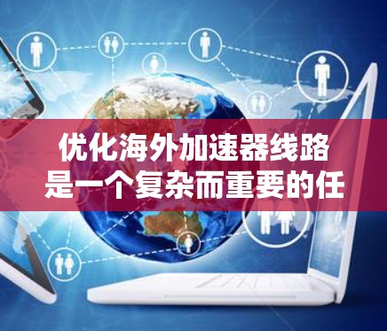 优化海外加速器线路是一个复杂而重要的任务，涉及多个层面的调整和优化。以下是对优化策略的分步总结