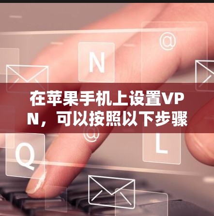 在苹果手机上设置VPN，可以按照以下步骤进行
