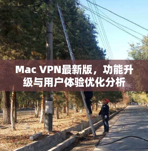 Mac VPN最新版，功能升级与用户体验优化分析