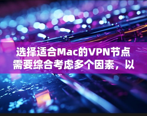 选择适合Mac的VPN节点需要综合考虑多个因素，以下是根据您的需求整理出的步骤和建议