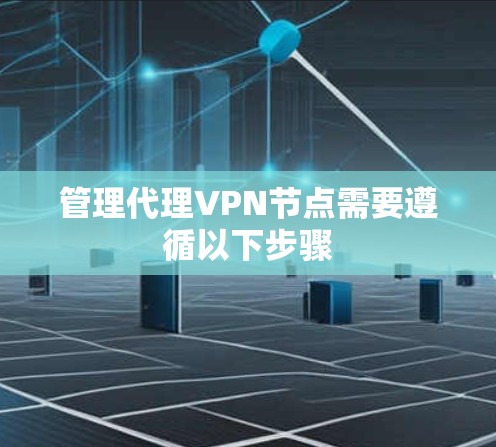 管理代理VPN节点需要遵循以下步骤