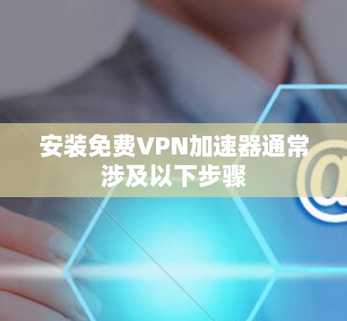 安装免费VPN加速器通常涉及以下步骤