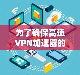 为了确保高速VPN加速器的稳定连接，可以从以下几个方面进行优化和管理