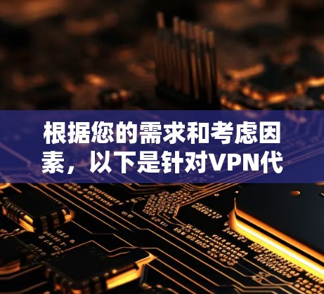 根据您的需求和考虑因素，以下是针对VPN代理加速工具的分步建议