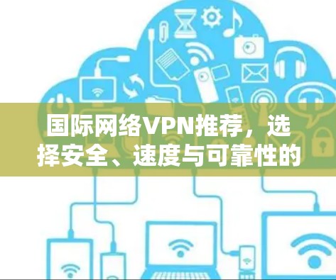 国际网络VPN推荐，选择安全、速度与可靠性的最佳方案