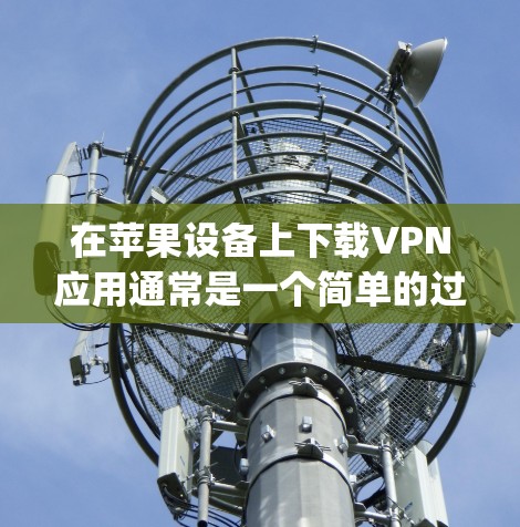 在苹果设备上下载VPN应用通常是一个简单的过程，可以通过App Store轻松完成。以下是详细的步骤指南，帮助你快速找到并下载所需的VPN应用