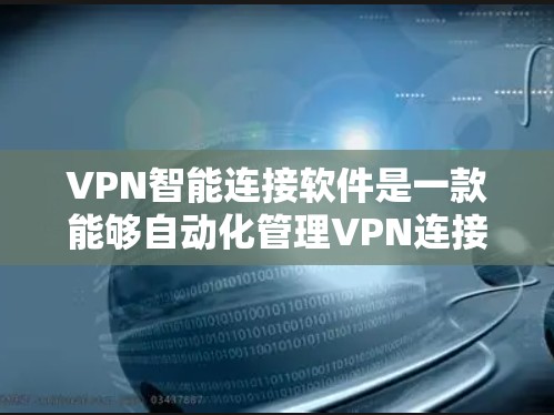 VPN智能连接软件是一款能够自动化管理VPN连接的应用程序，旨在简化用户的配置过程，提高网络安全和性能。以下是对其功能的详细分析