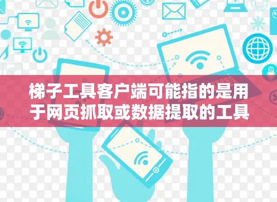 梯子工具客户端可能指的是用于网页抓取或数据提取的工具的客户端版本。常见的梯子工具包括