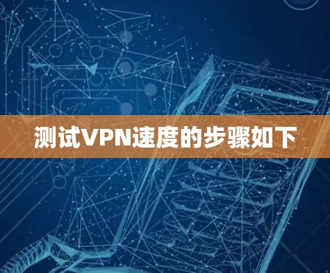 测试VPN速度的步骤如下
