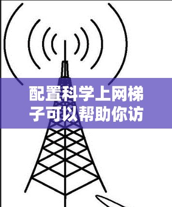 配置科学上网梯子可以帮助你访问被屏蔽的网站。以下是详细的步骤指南