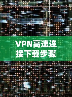 VPN高速连接下载步骤
