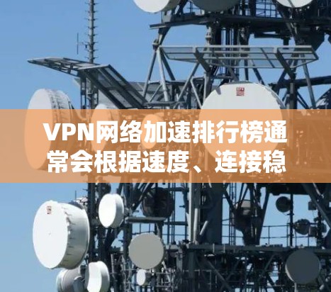 VPN网络加速排行榜通常会根据速度、连接稳定性、服务器覆盖范围、隐私保护等多方面因素来评估和排名。以下是一些常见的VPN服务提供商及其网络加速表现的简单概述