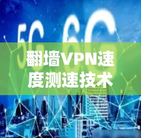 翻墙VPN速度测速技术与应用