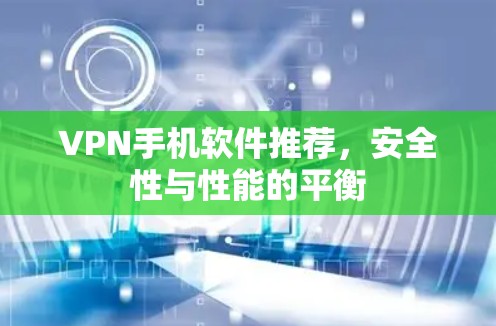 VPN手机软件推荐，安全性与性能的平衡