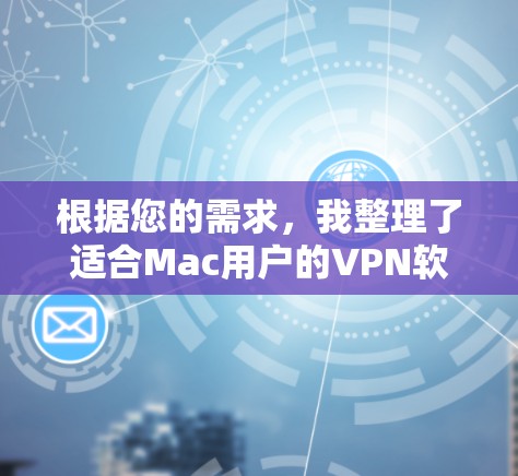 根据您的需求，我整理了适合Mac用户的VPN软件推荐，考虑了隐私保护、速度、多设备支持等因素