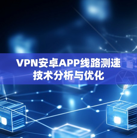 VPN安卓APP线路测速技术分析与优化