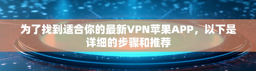 为了找到适合你的最新VPN苹果APP，以下是详细的步骤和推荐