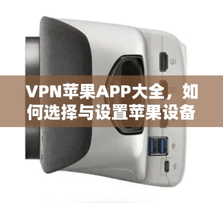 VPN苹果APP大全，如何选择与设置苹果设备