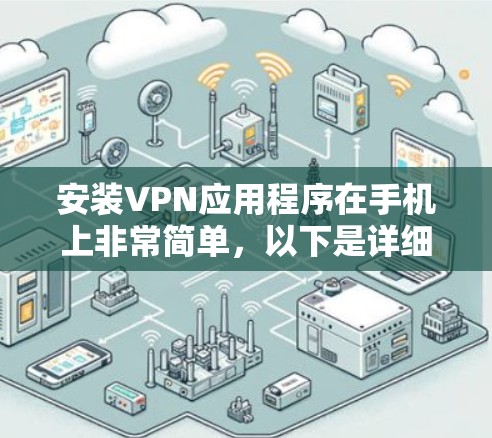安装VPN应用程序在手机上非常简单，以下是详细的步骤