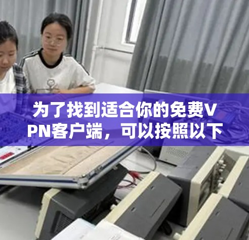 为了找到适合你的免费VPN客户端，可以按照以下步骤进行