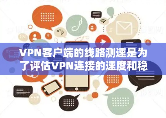 VPN客户端的线路测速是为了评估VPN连接的速度和稳定性，确保网络性能符合需求。以下是进行VPN客户端线路测速的步骤和方法