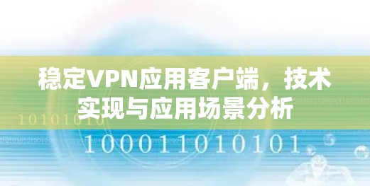 稳定VPN应用客户端，技术实现与应用场景分析