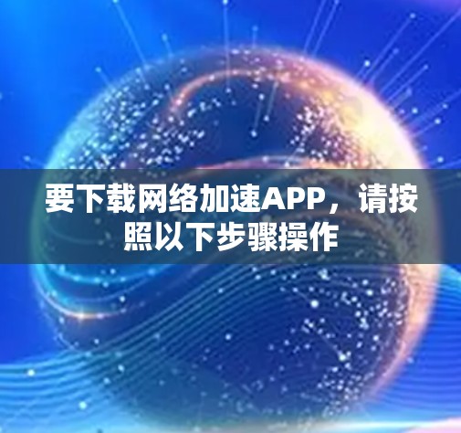 要下载网络加速APP，请按照以下步骤操作