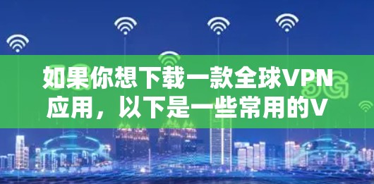 如果你想下载一款全球VPN应用，以下是一些常用的VPN服务提供商及其下载方式