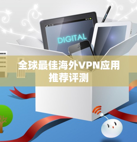 全球最佳海外VPN应用推荐评测