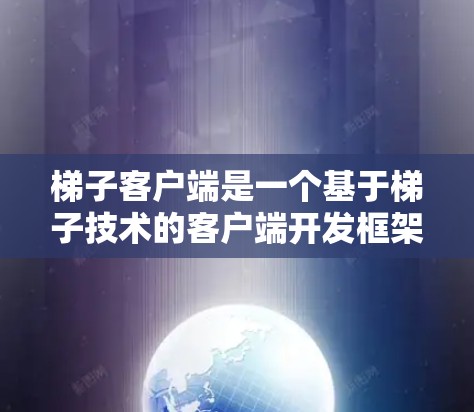梯子客户端是一个基于梯子技术的客户端开发框架，旨在通过改写客户端代码，优化应用的性能和用户体验。以下是关于梯子客户端的详细介绍