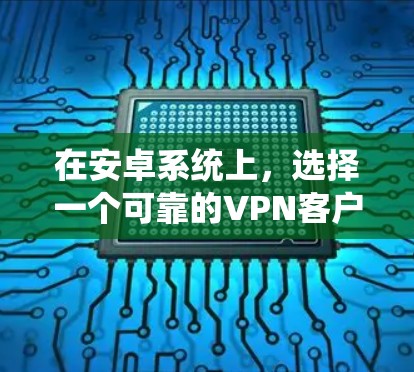 在安卓系统上，选择一个可靠的VPN客户端非常重要，以确保你的网络连接安全且速度快。以下是一些最新的VPN安卓客户端推荐