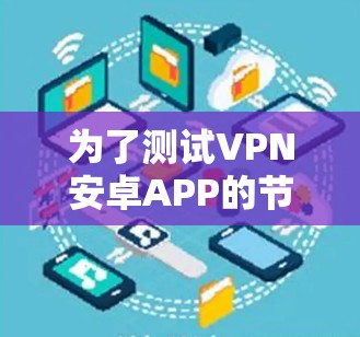 为了测试VPN安卓APP的节点速度，可以按照以下步骤进行