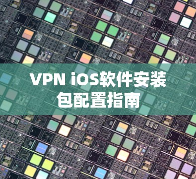 VPN iOS软件安装包配置指南