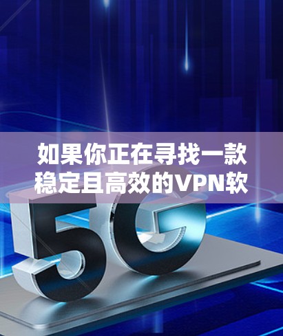 如果你正在寻找一款稳定且高效的VPN软件，以下是一些最新版本的推荐