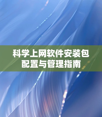 科学上网软件安装包配置与管理指南