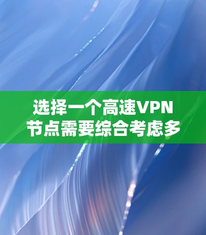 选择一个高速VPN节点需要综合考虑多个因素，确保既能满足性能需求，又能保证安全性和稳定性。以下是详细的步骤指南