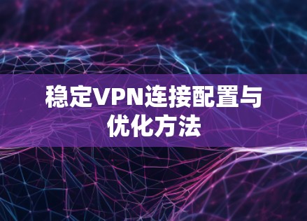 稳定VPN连接配置与优化方法