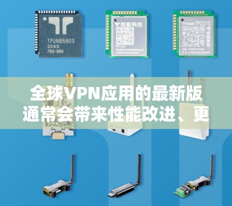 全球VPN应用的最新版通常会带来性能改进、更多的服务器选项以及更强的隐私保护功能。以下是一些全球知名的VPN服务提供商及其最新版本的信息