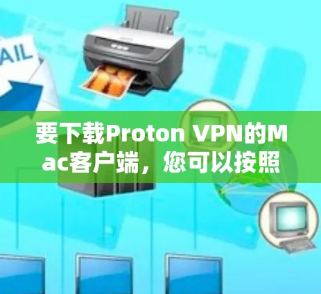 要下载Proton VPN的Mac客户端，您可以按照以下步骤操作