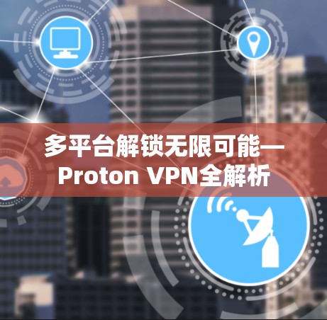 多平台解锁无限可能—Proton VPN全解析