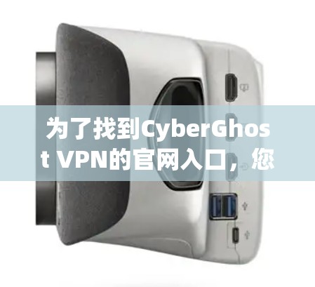 为了找到CyberGhost VPN的官网入口，您可以按照以下步骤操作